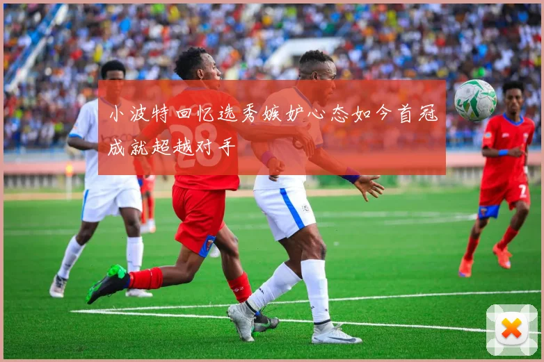 小波特回忆选秀嫉妒心态如今首冠成就超越对手